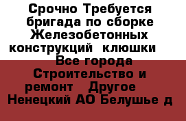 Срочно Требуется бригада по сборке Железобетонных конструкций (клюшки).  - Все города Строительство и ремонт » Другое   . Ненецкий АО,Белушье д.